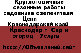 Круглогодичные сезонные работы садовника озеленителя › Цена ­ 3 000 - Краснодарский край, Краснодар г. Сад и огород » Услуги   